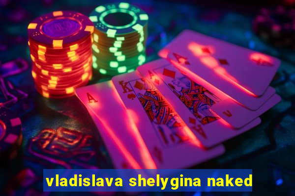 vladislava shelygina naked